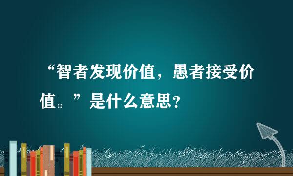 “智者发现价值，愚者接受价值。”是什么意思？