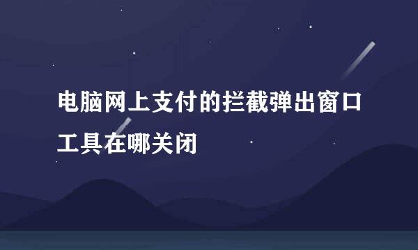 电脑网上支付的拦截弹出窗口工具在哪关闭