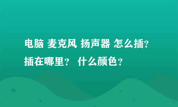 电脑 麦克风 扬声器 怎么插？ 插在哪里？ 什么颜色？