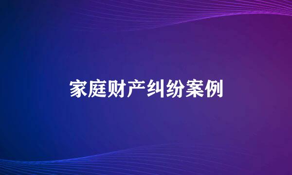 家庭财产纠纷案例