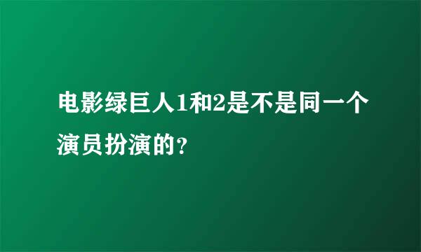 电影绿巨人1和2是不是同一个演员扮演的？