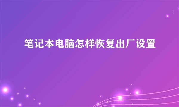 笔记本电脑怎样恢复出厂设置