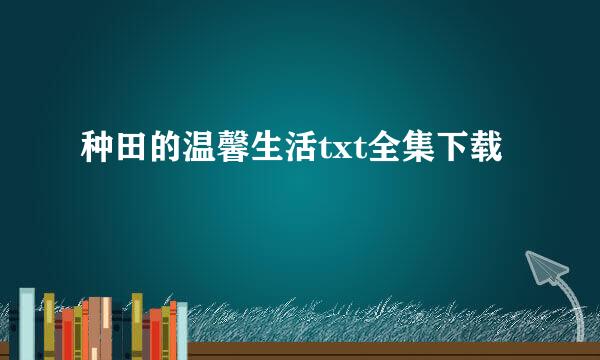 种田的温馨生活txt全集下载