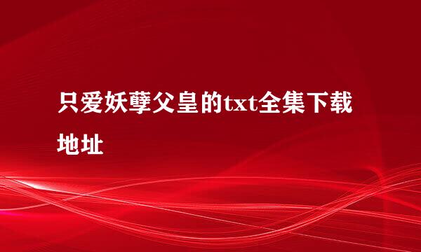 只爱妖孽父皇的txt全集下载地址