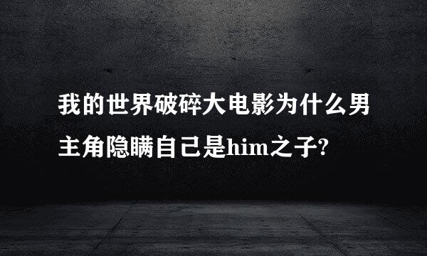 我的世界破碎大电影为什么男主角隐瞒自己是him之子?