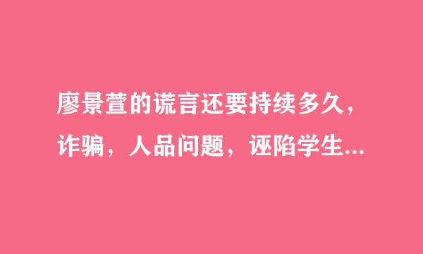 廖景萱的谎言还要持续多久，诈骗，人品问题，诬陷学生，伪造证据何时受到法律制裁？