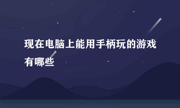 现在电脑上能用手柄玩的游戏有哪些