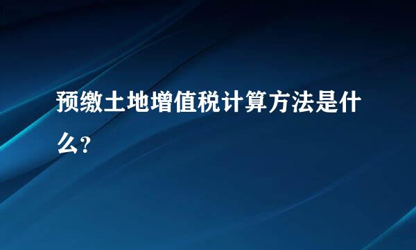 预缴土地增值税计算方法是什么？