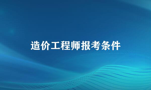 造价工程师报考条件