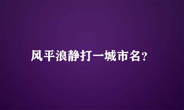 风平浪静打一城市名？