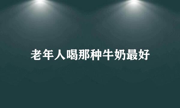 老年人喝那种牛奶最好