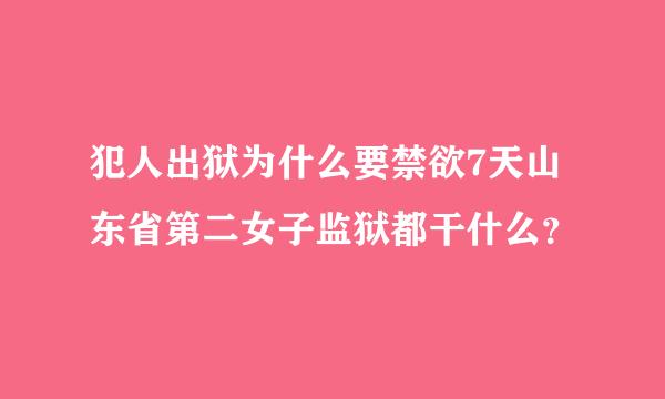 犯人出狱为什么要禁欲7天山东省第二女子监狱都干什么？