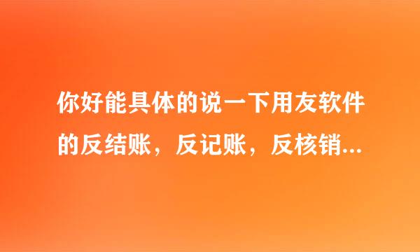 你好能具体的说一下用友软件的反结账，反记账，反核销怎么操作吗？快捷键是在什么情况下应用呀