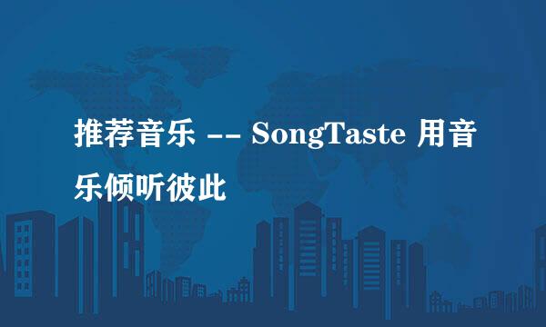 推荐音乐 -- SongTaste 用音乐倾听彼此