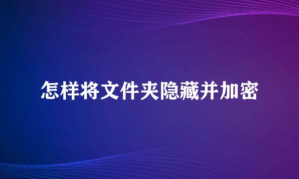 怎样将文件夹隐藏并加密