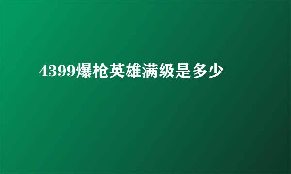 4399爆枪英雄满级是多少