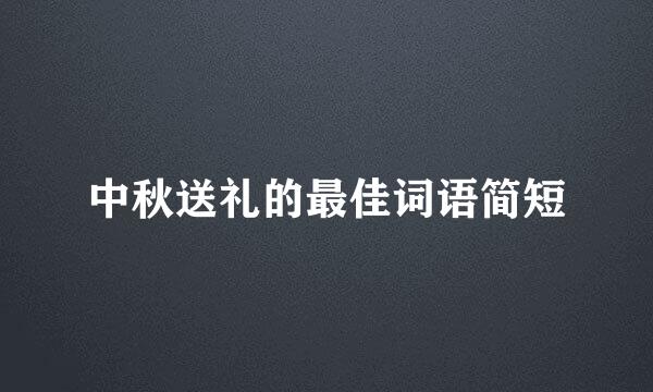 中秋送礼的最佳词语简短