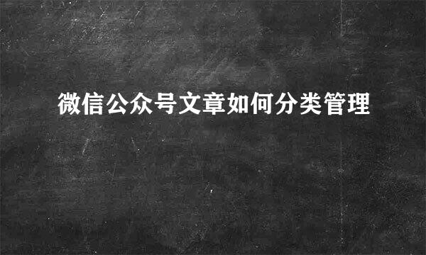 微信公众号文章如何分类管理