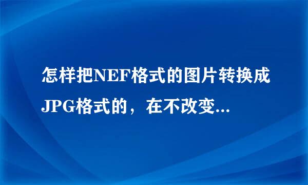 怎样把NEF格式的图片转换成JPG格式的，在不改变图片大小的情况下