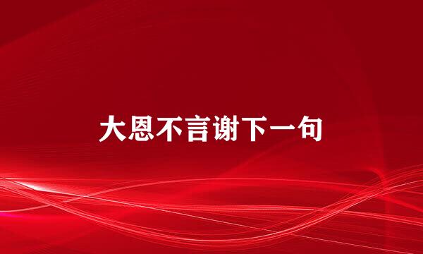 大恩不言谢下一句