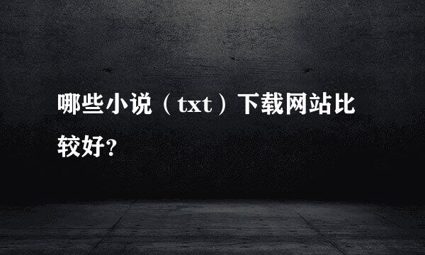 哪些小说（txt）下载网站比较好？