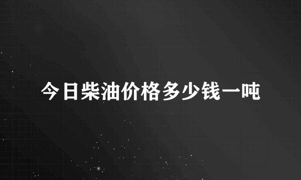 今日柴油价格多少钱一吨