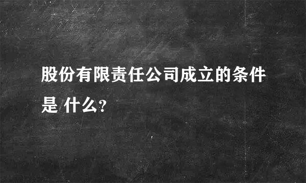 股份有限责任公司成立的条件是 什么？