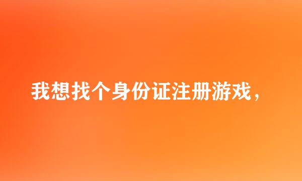 我想找个身份证注册游戏，