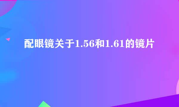 配眼镜关于1.56和1.61的镜片