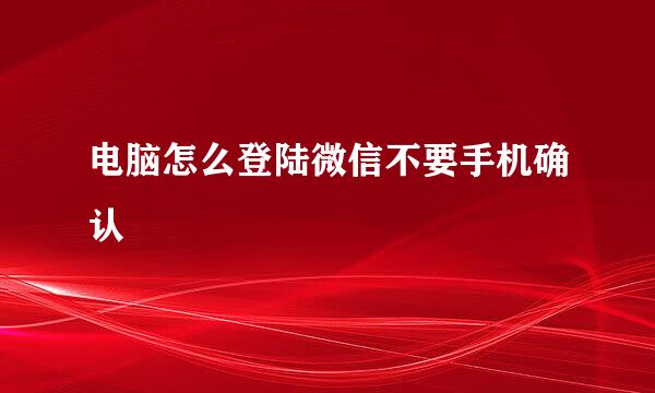 电脑怎么登陆微信不要手机确认