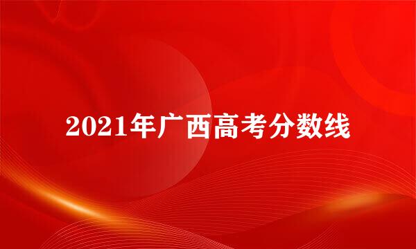 2021年广西高考分数线