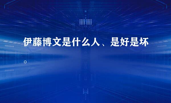 伊藤博文是什么人、是好是坏。