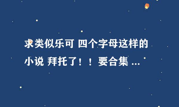 求类似乐可 四个字母这样的小说 拜托了！！要合集 谢谢谢谢