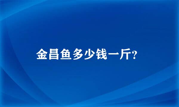 金昌鱼多少钱一斤？