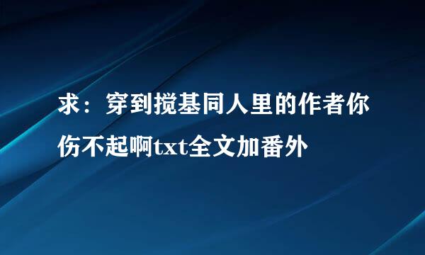 求：穿到搅基同人里的作者你伤不起啊txt全文加番外