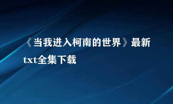 《当我进入柯南的世界》最新txt全集下载