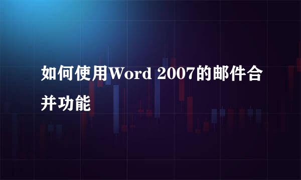 如何使用Word 2007的邮件合并功能