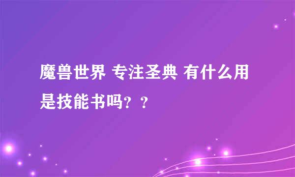 魔兽世界 专注圣典 有什么用 是技能书吗？？