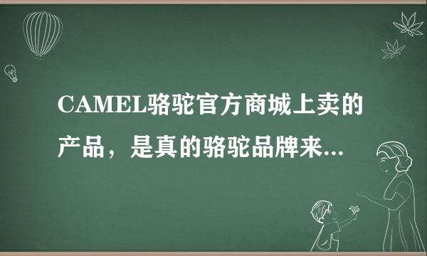 CAMEL骆驼官方商城上卖的产品，是真的骆驼品牌来的吗，好像很多骆驼牌，到底那个品牌才值得信赖.....