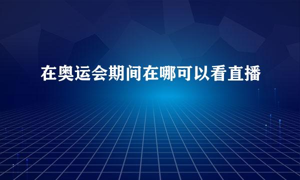 在奥运会期间在哪可以看直播