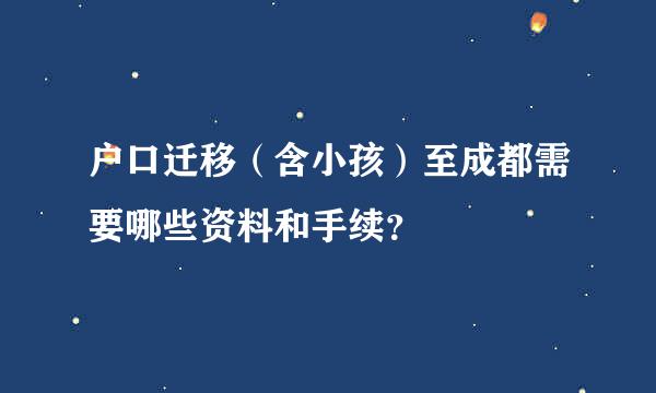 户口迁移（含小孩）至成都需要哪些资料和手续？