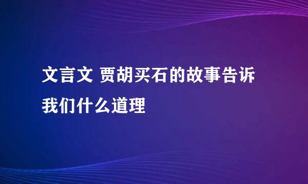 文言文 贾胡买石的故事告诉我们什么道理