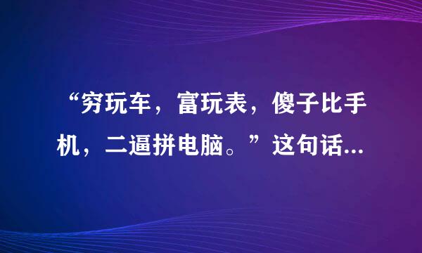 “穷玩车，富玩表，傻子比手机，二逼拼电脑。”这句话是什么意思？