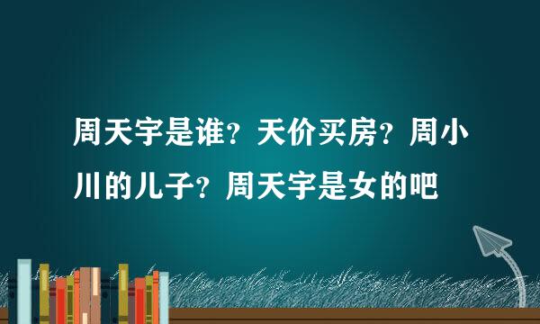 周天宇是谁？天价买房？周小川的儿子？周天宇是女的吧