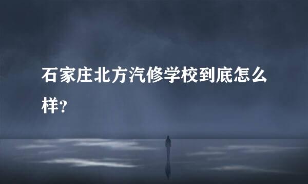 石家庄北方汽修学校到底怎么样？