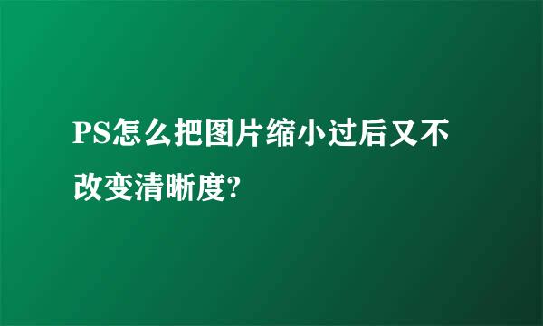 PS怎么把图片缩小过后又不改变清晰度?