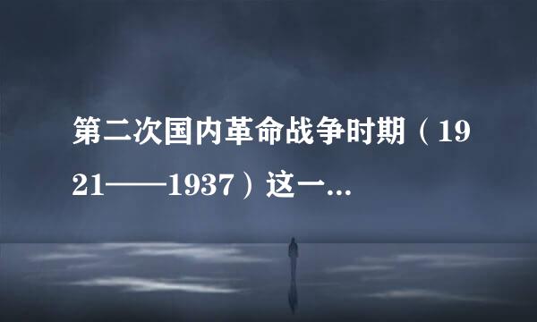 第二次国内革命战争时期（1921——1937）这一时期的历史事件是什么？