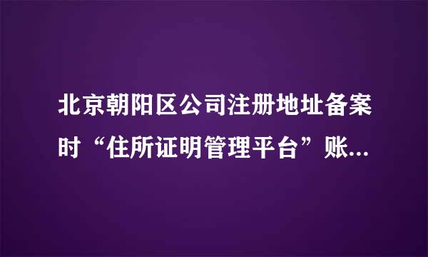 北京朝阳区公司注册地址备案时“住所证明管理平台”账号密码忘记了怎么办？