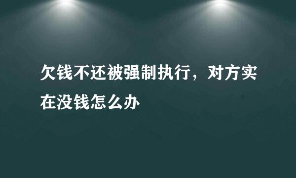 欠钱不还被强制执行，对方实在没钱怎么办