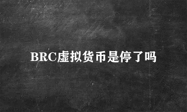 BRC虚拟货币是停了吗